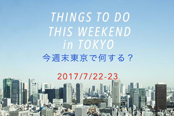 週末東京で何する？THINGS TO DO THIS WEEKEND IN TOKYO 7/23-24