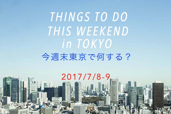 今週末東京で何する？THINGS TO DO THIS WEEKEND IN TOKYO7/8-9