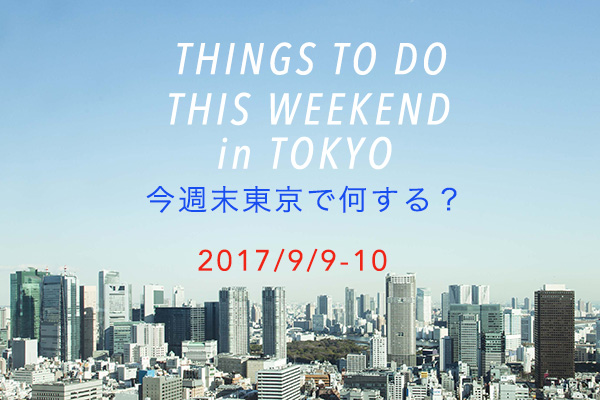 今週末東京で何する？THINGS TO DO THIS WEEKEND IN TOKYO 9.9-10
