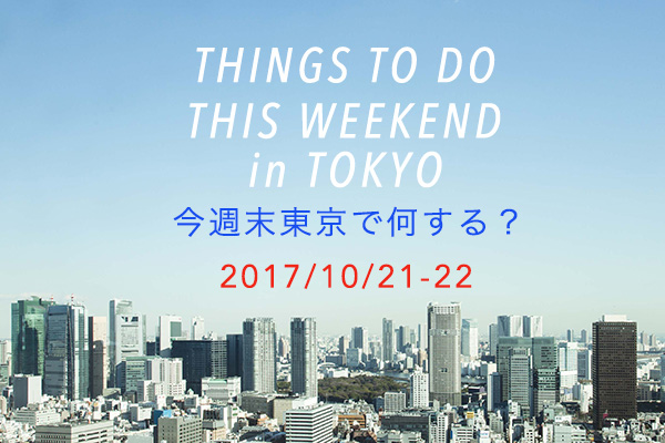 今週末東京で何する？THINGS TO DO THIS WEEKEND IN TOKYO 10/21-22